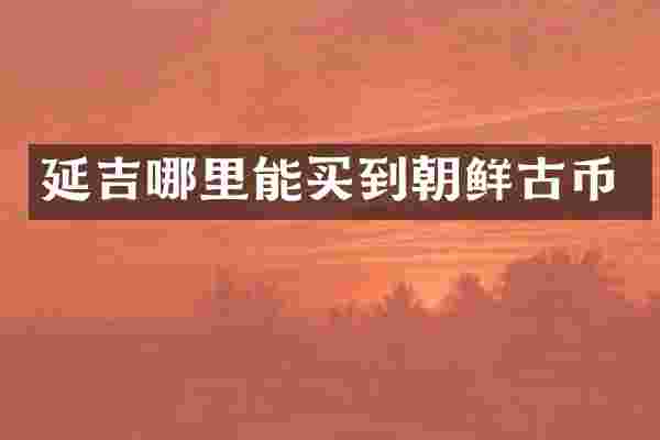 延吉哪里能买到朝鲜古币