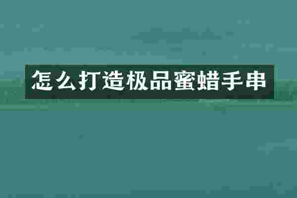 怎么打造蜜蜡手串
