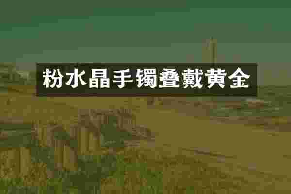 粉水晶手镯叠戴黄金