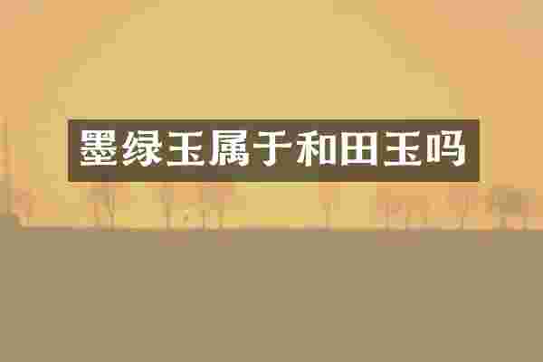 墨绿玉属于和田玉吗