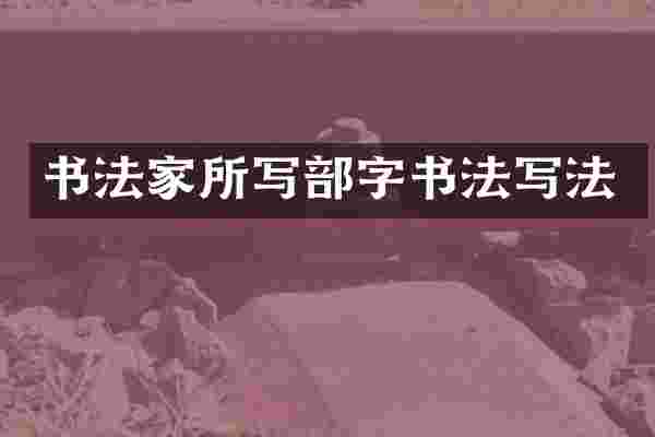 书法家所写部字书法写法