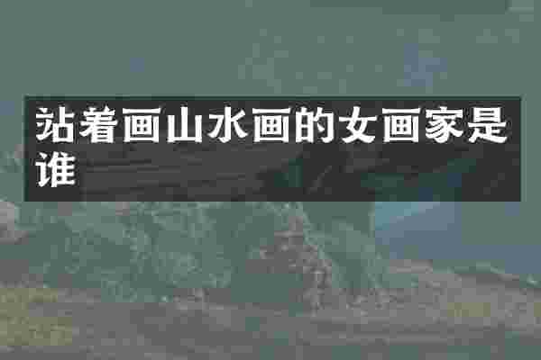 站着画山水画的女画家是谁
