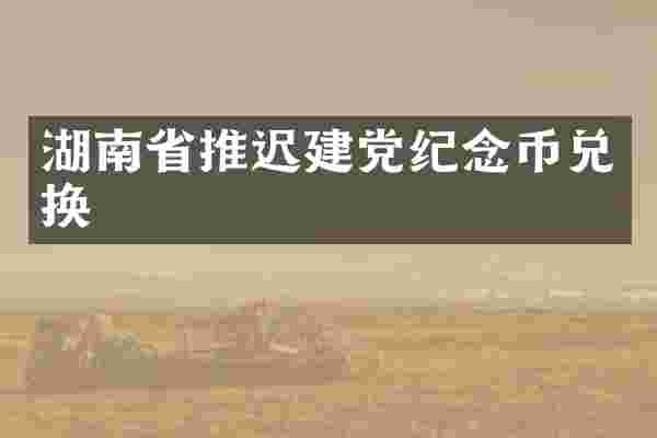 湖南省推迟纪念币兑换