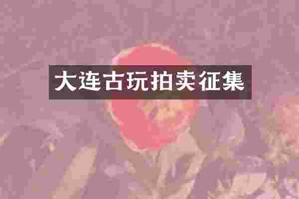 大连古玩拍卖征集