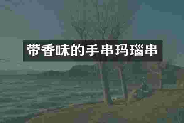 带香味的手串玛瑙串