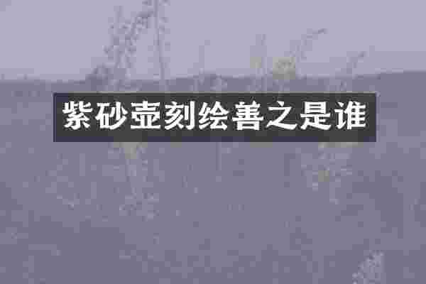 紫砂壶刻绘善之是谁