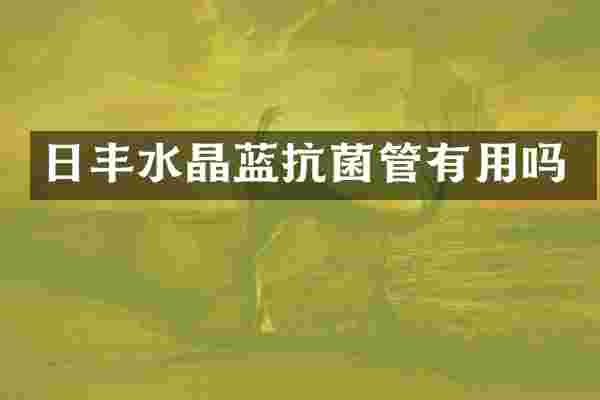 日丰水晶蓝抗菌管有用吗
