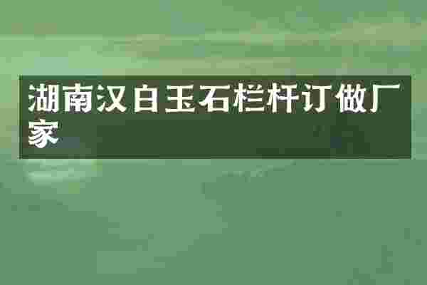湖南汉白玉石栏杆订做厂家
