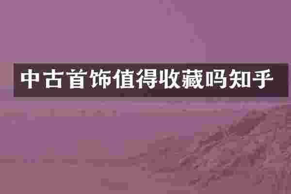 中古首饰值得收藏吗知乎