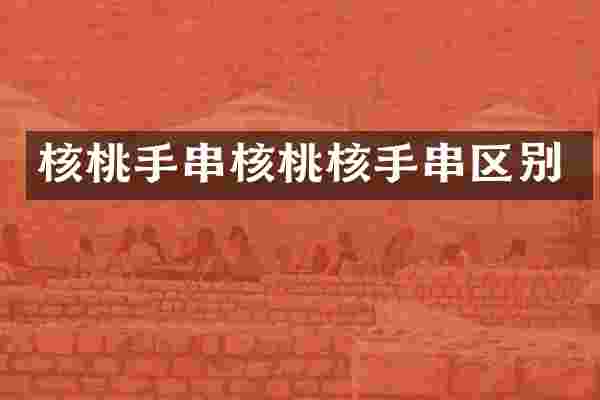 核桃手串核桃核手串区别
