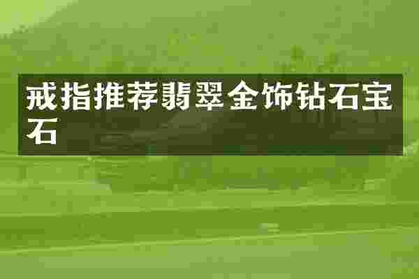 戒指推荐翡翠金饰钻石宝石