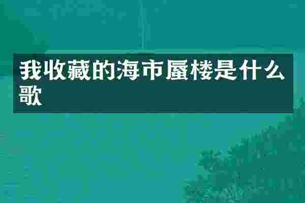 我收藏的海市蜃楼是什么歌