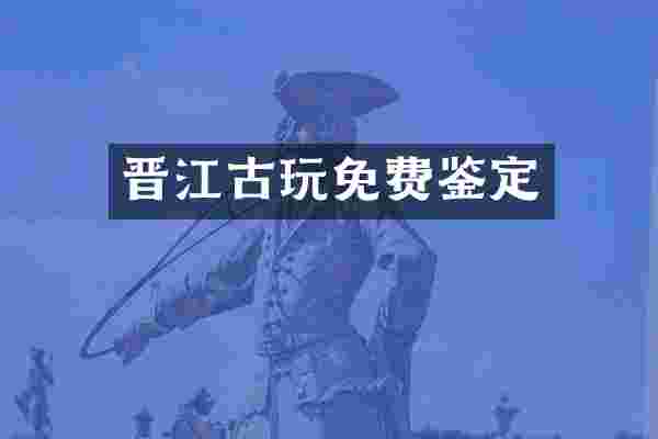 晋江古玩免费鉴定