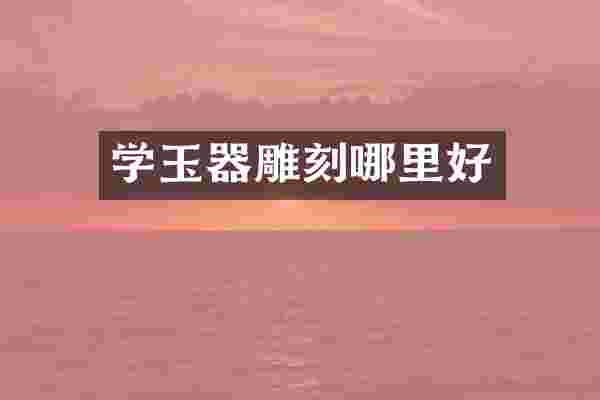 学玉器雕刻哪里好