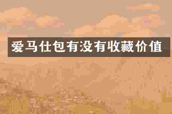 爱马仕包有没有收藏价值