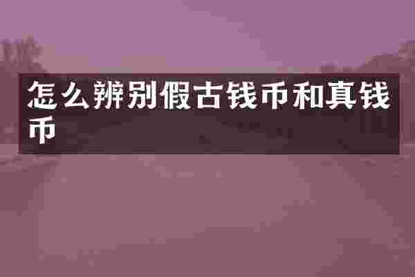 怎么辨别假古钱币和真钱币