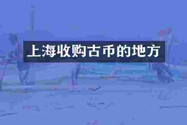 上海收购古币的地方