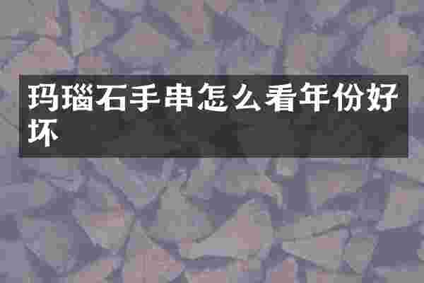 玛瑙石手串怎么看年份好坏
