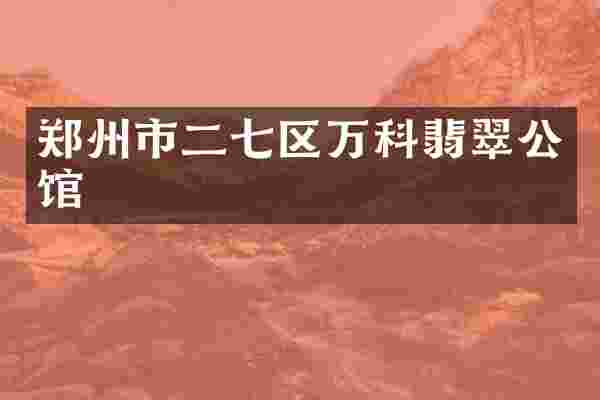 郑州市二七区万科翡翠公馆