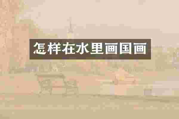 怎样在水里画国画