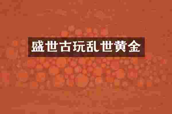 盛世古玩乱世黄金