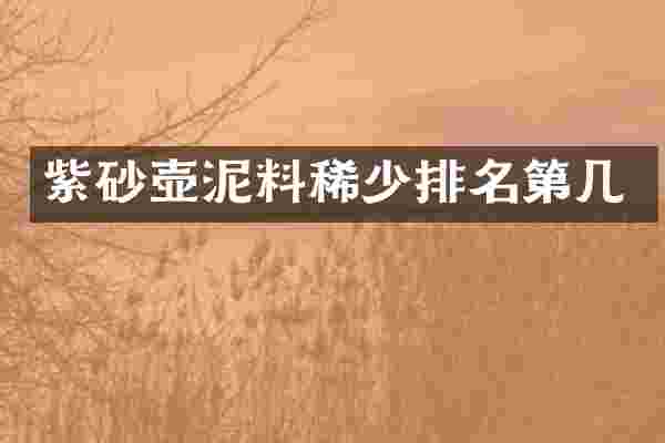 紫砂壶泥料稀少排名第几