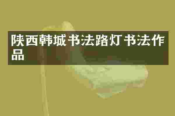 陕西韩城书法路灯书法作品