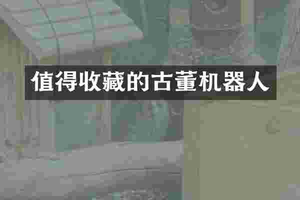 值得收藏的古董机器人