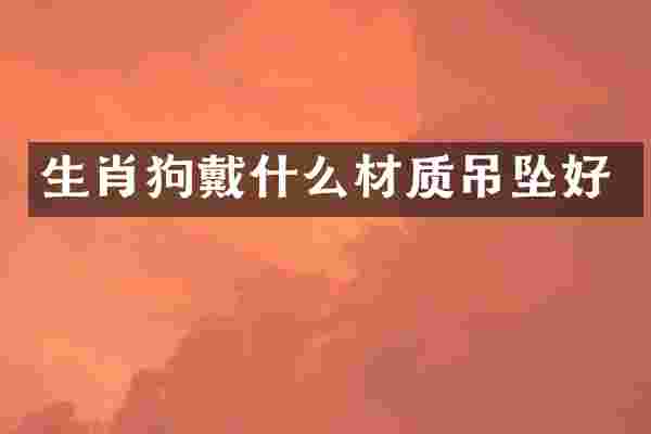 生肖狗戴什么材质吊坠好