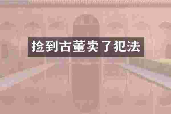 捡到古董卖了犯法