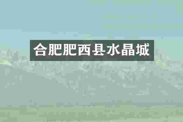 合肥肥西县水晶城