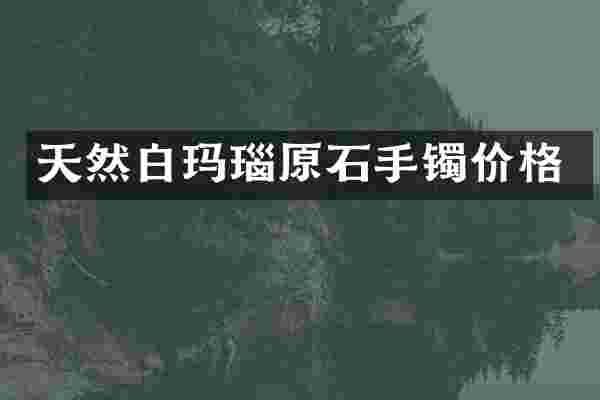 天然白玛瑙原石手镯价格