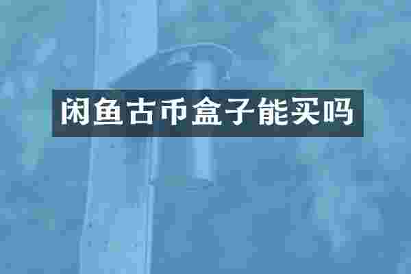 闲鱼古币盒子能买吗