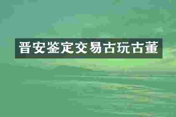 晋安鉴定交易古玩古董