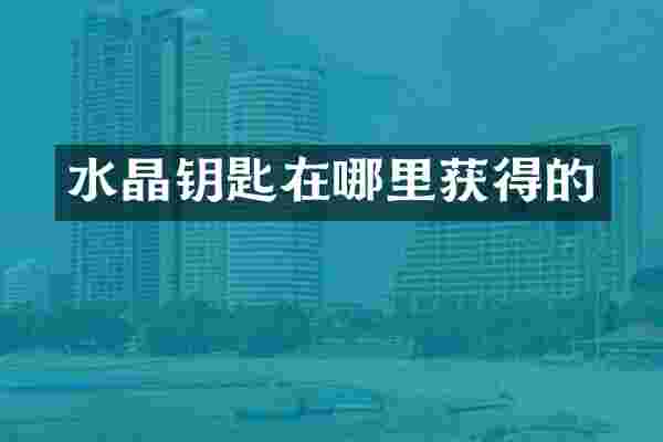 水晶钥匙在哪里获得的