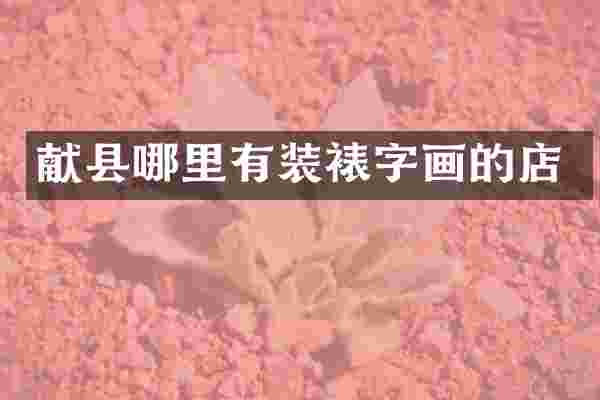 献县哪里有装裱字画的店