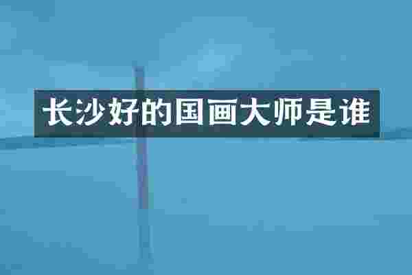 长沙好的国画大师是谁