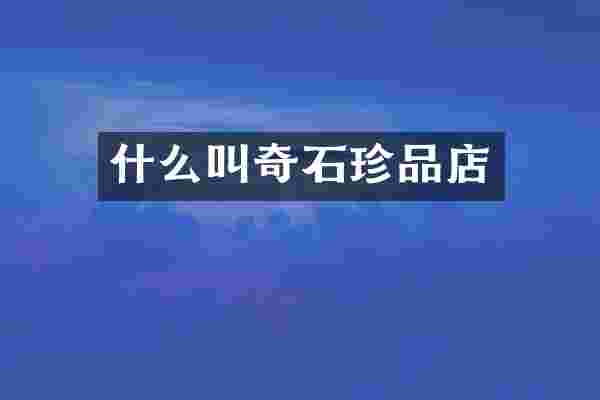 什么叫奇石珍品店