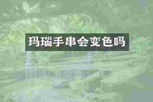 玛瑙手串会变色吗