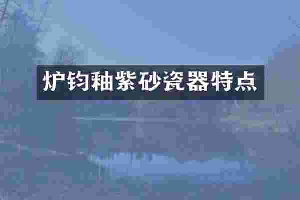 炉钧釉紫砂瓷器特点
