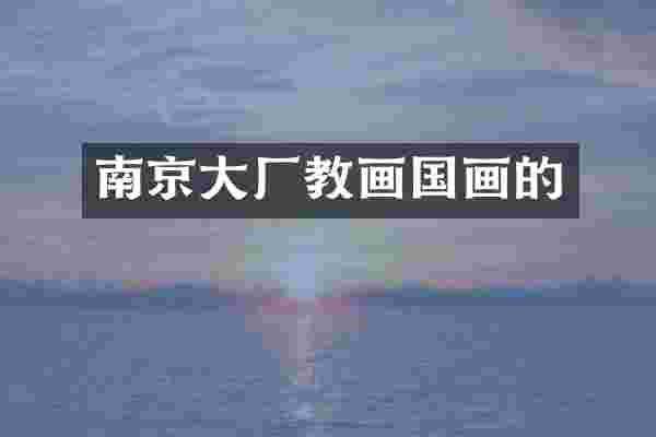 南京大厂教画国画的