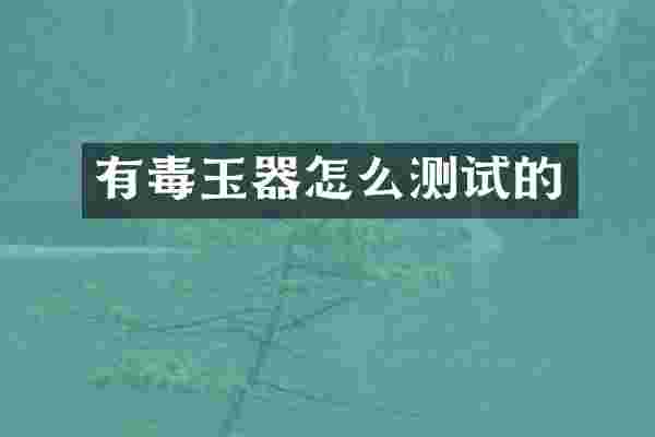 有毒玉器怎么测试的