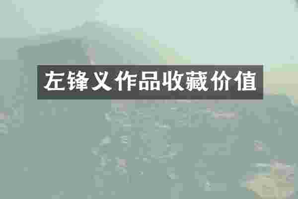 左锋义作品收藏价值