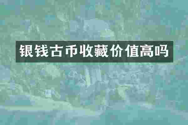 银钱古币收藏价值高吗