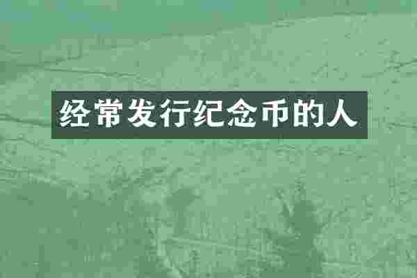 经常发行纪念币的人