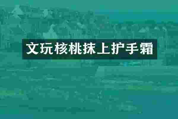 文玩核桃抹上护手霜