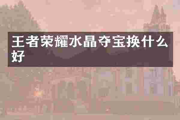 王者荣耀水晶夺宝换什么好