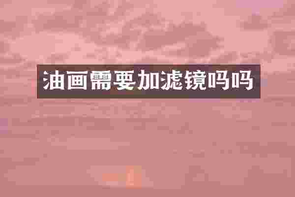 油画需要加滤镜吗吗