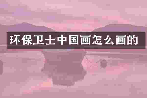 环保卫士中国画怎么画的