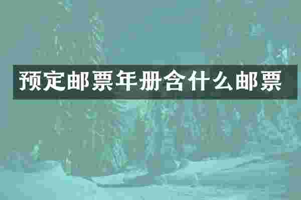 预定邮票年册含什么邮票